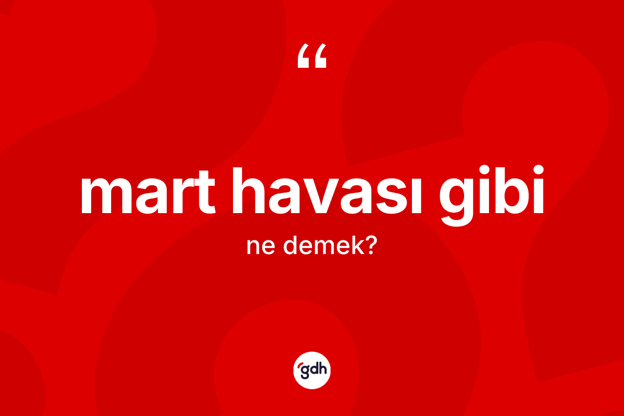 Mart havası gibi ne demektir? Mart havası gibi ifadesi nerede kullanılır?