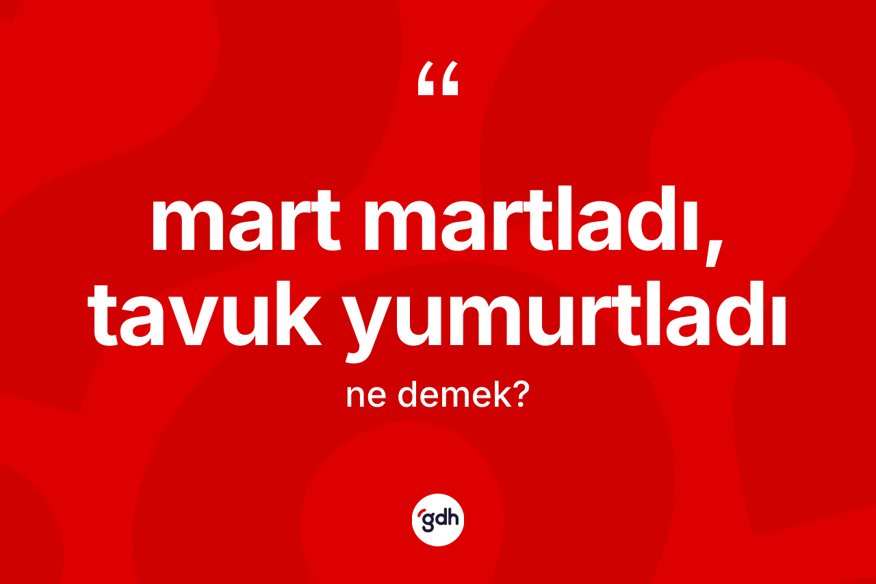 Mart martladı, tavuk yumurtladı ne anlama gelir?