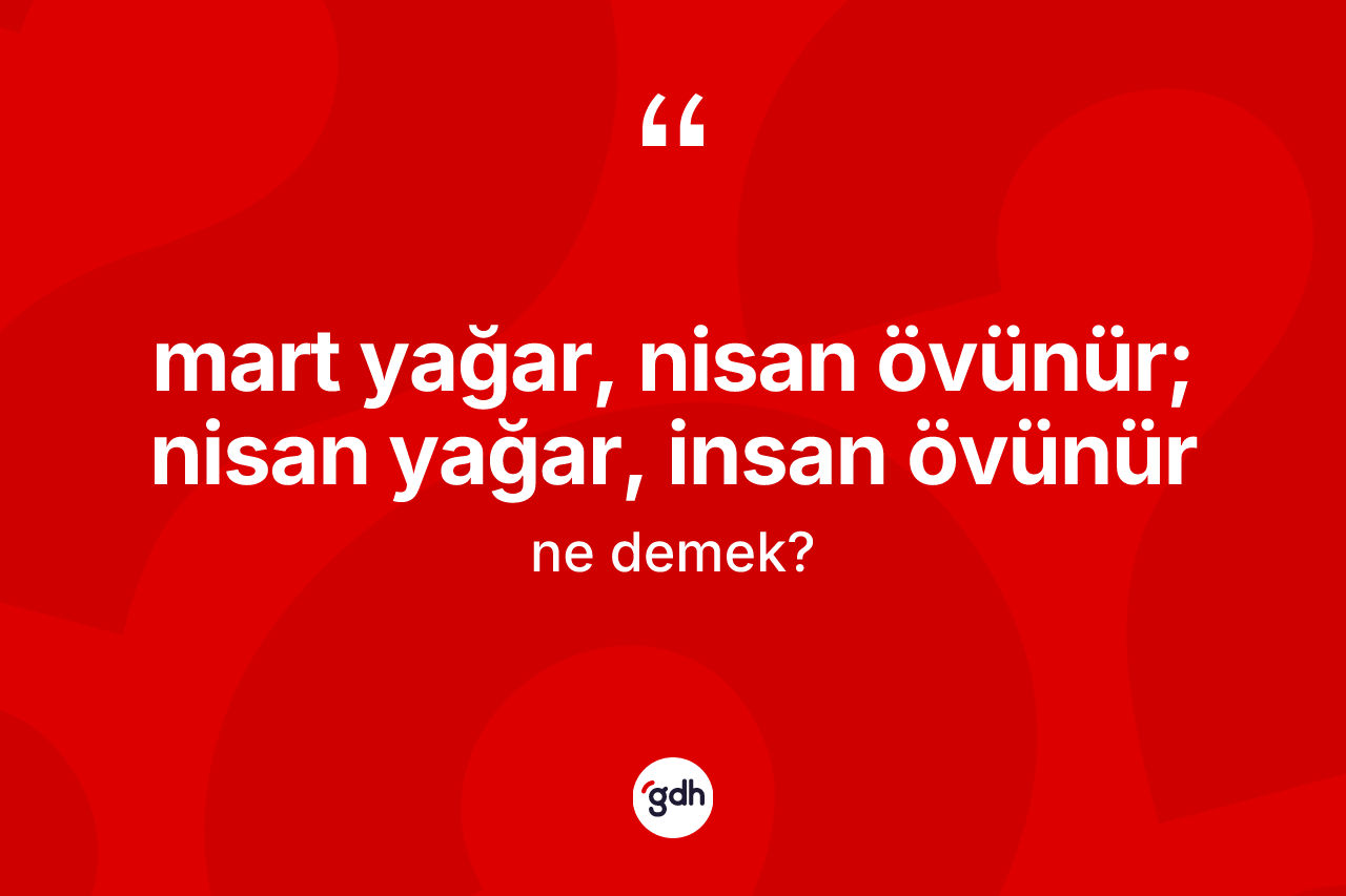 Mart yağar, nisan övünür; nisan yağar, insan övünür ifadesinin sözlükteki anlamı nedir? Mart yağar, nisan övünür; nisan yağar, insan övünür ifadesinin TDK'ya göre anlamı nedir?