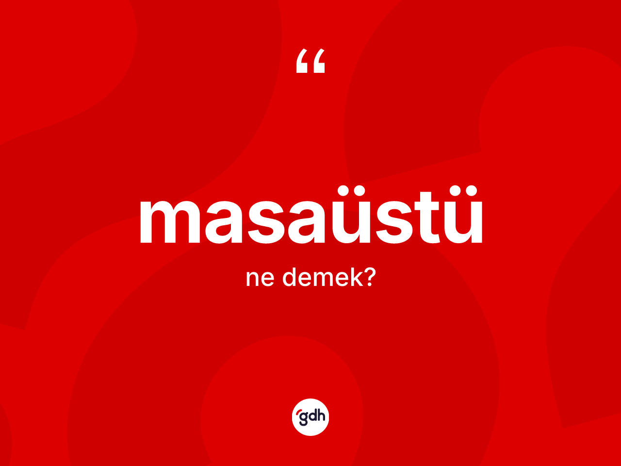 Masaüstü ne anlama gelir? Masaüstü kelimesinin özellikleri nelerdir?