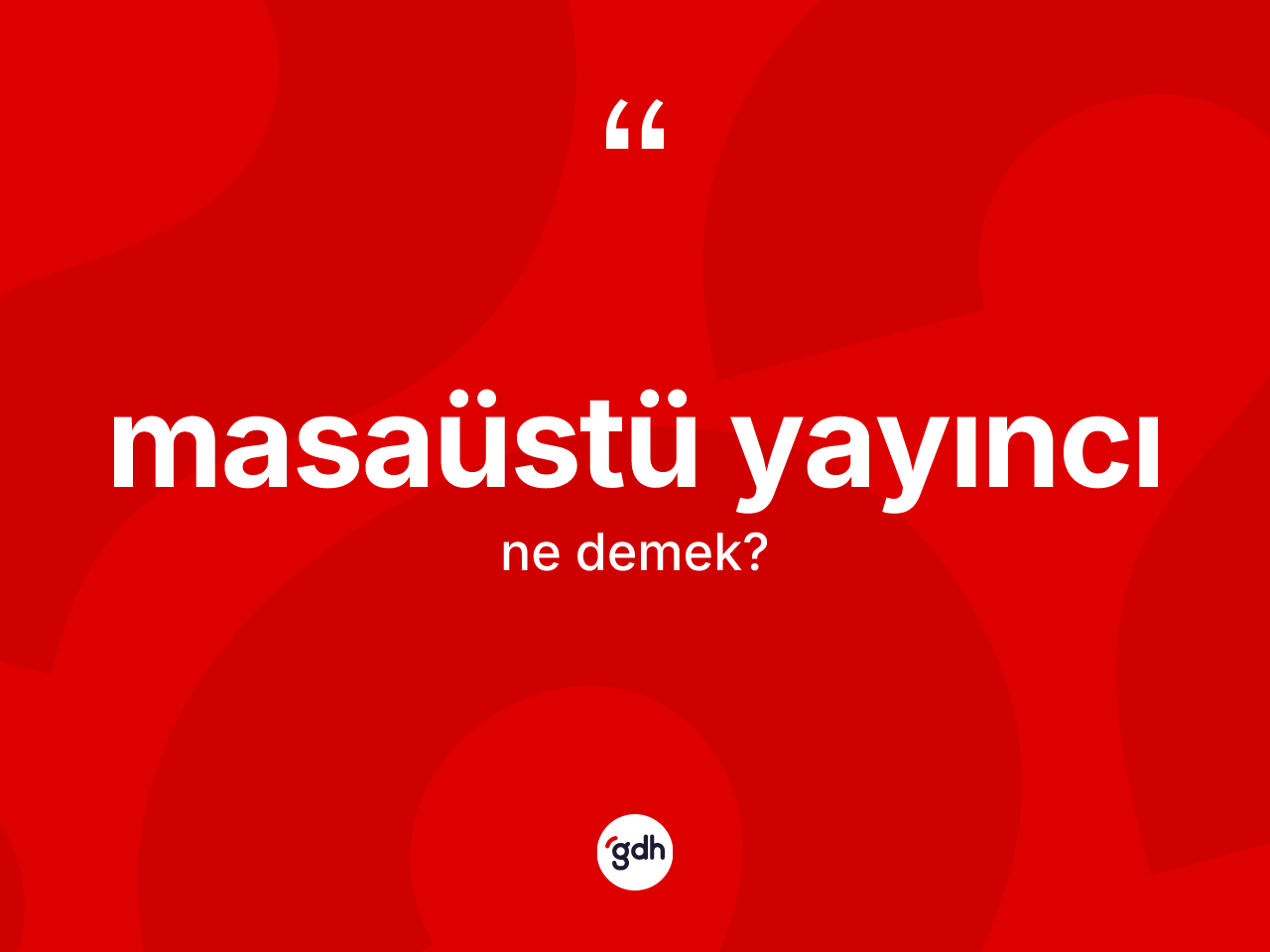 Masaüstü yayıncı kelimesinin anlamı nedir? Masaüstü yayıncının kısaca tanımı nedir?