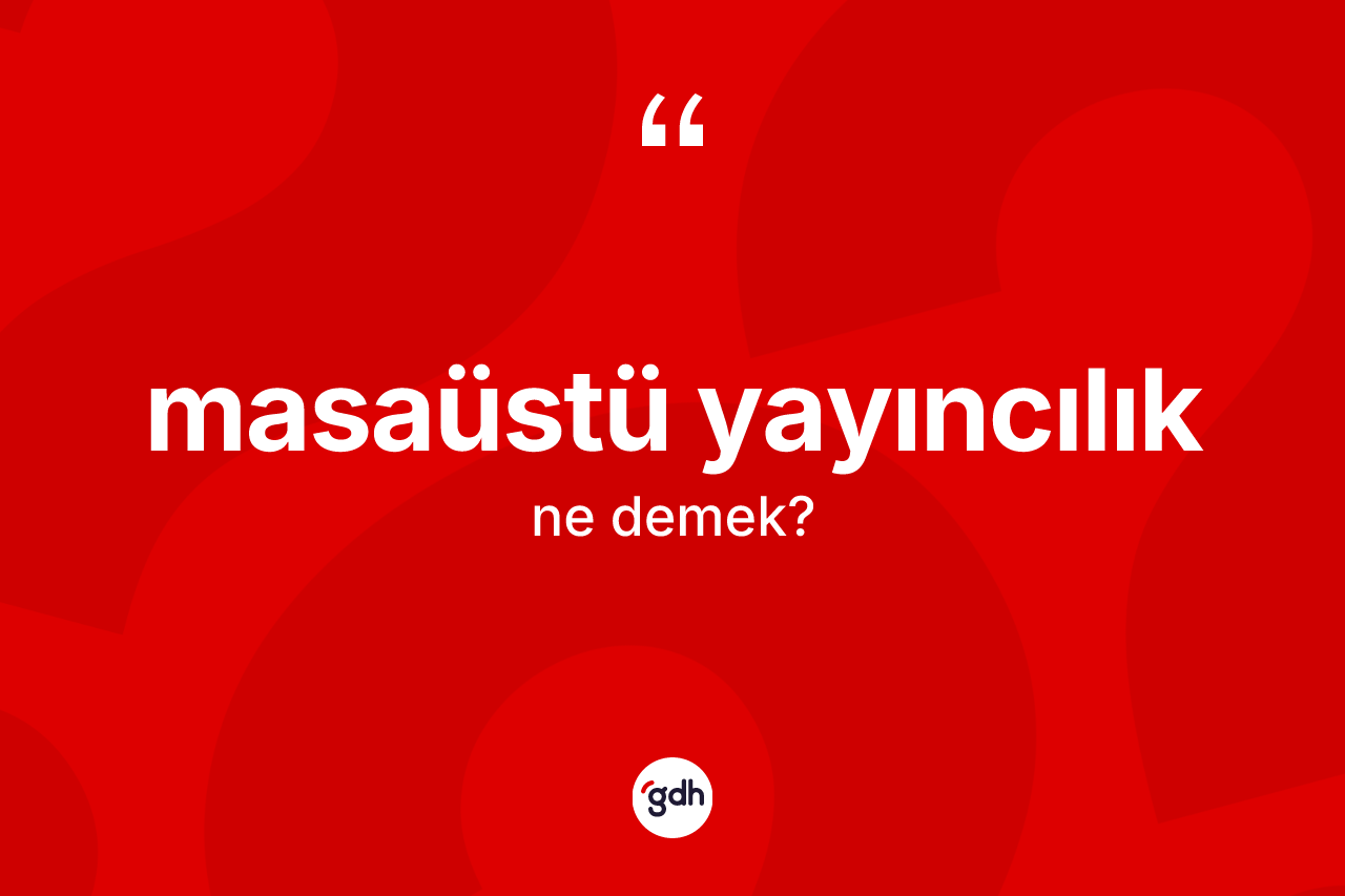 Masaüstü yayıncılık kelimesi ne demek? Masaüstü yayıncılığın kısaca tanımı nedir?