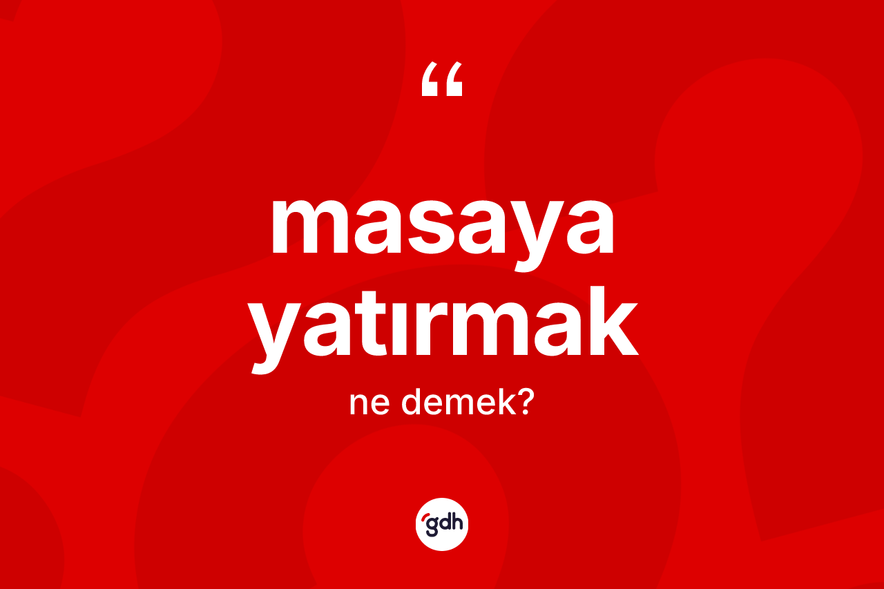 Masaya yatırmak ifadesinin tanımı nedir?