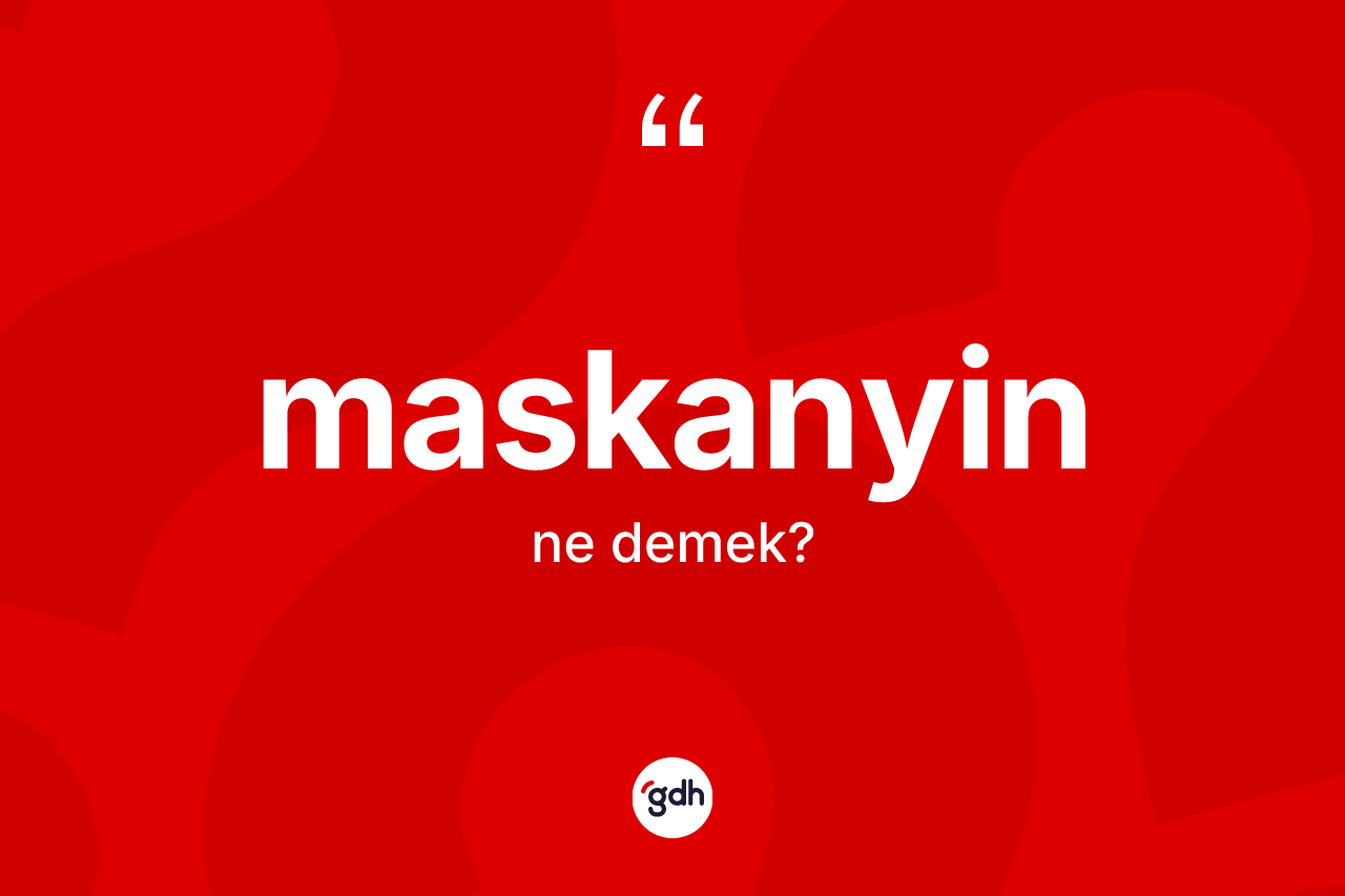 Maskanyin ne demek?