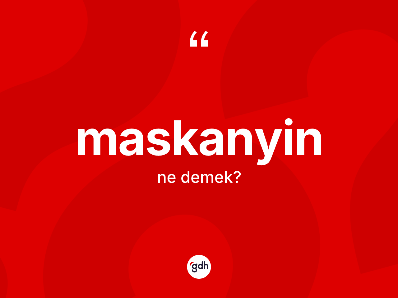 Maskanyin ne demek? Maskanyinin kısaca tanımı nedir?