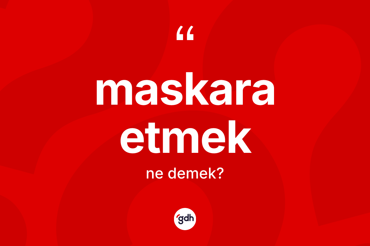 Maskara etmek ifadesi ne anlama gelir?