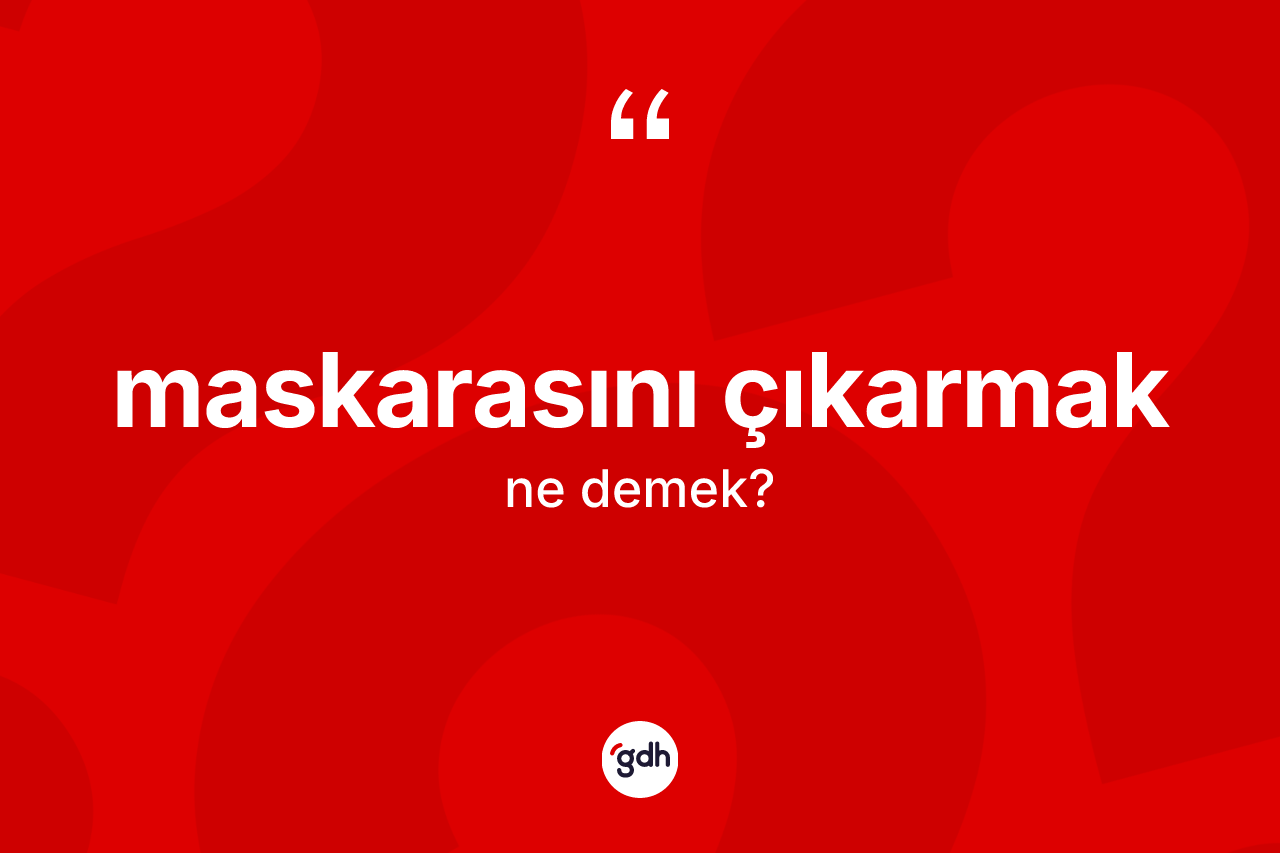 Maskarasını çıkarmak ifadesi ne anlama gelir? Maskarasını çıkarmak ifadesi hangi durumlarda kullanılır