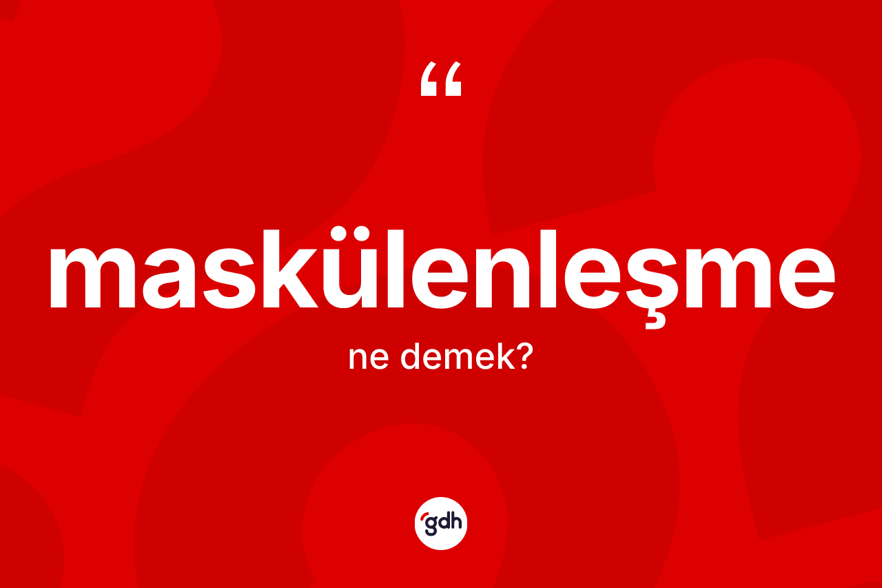 Maskülenleşme ne anlama gelir?