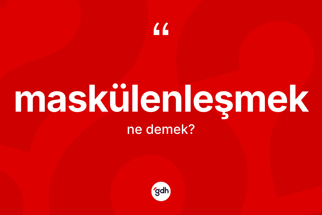 Maskülenleşmek kelimesi ne demek?
