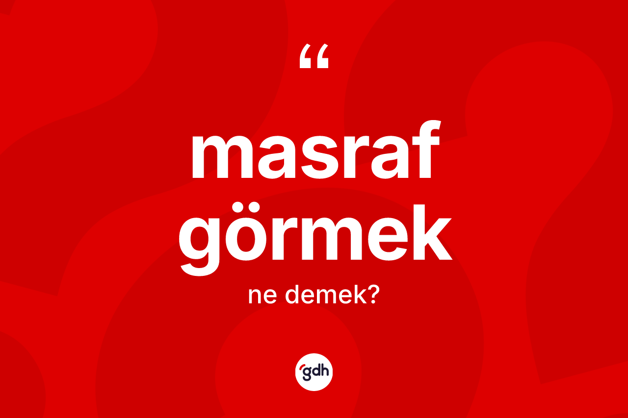 Masraf görmek ne demektir?