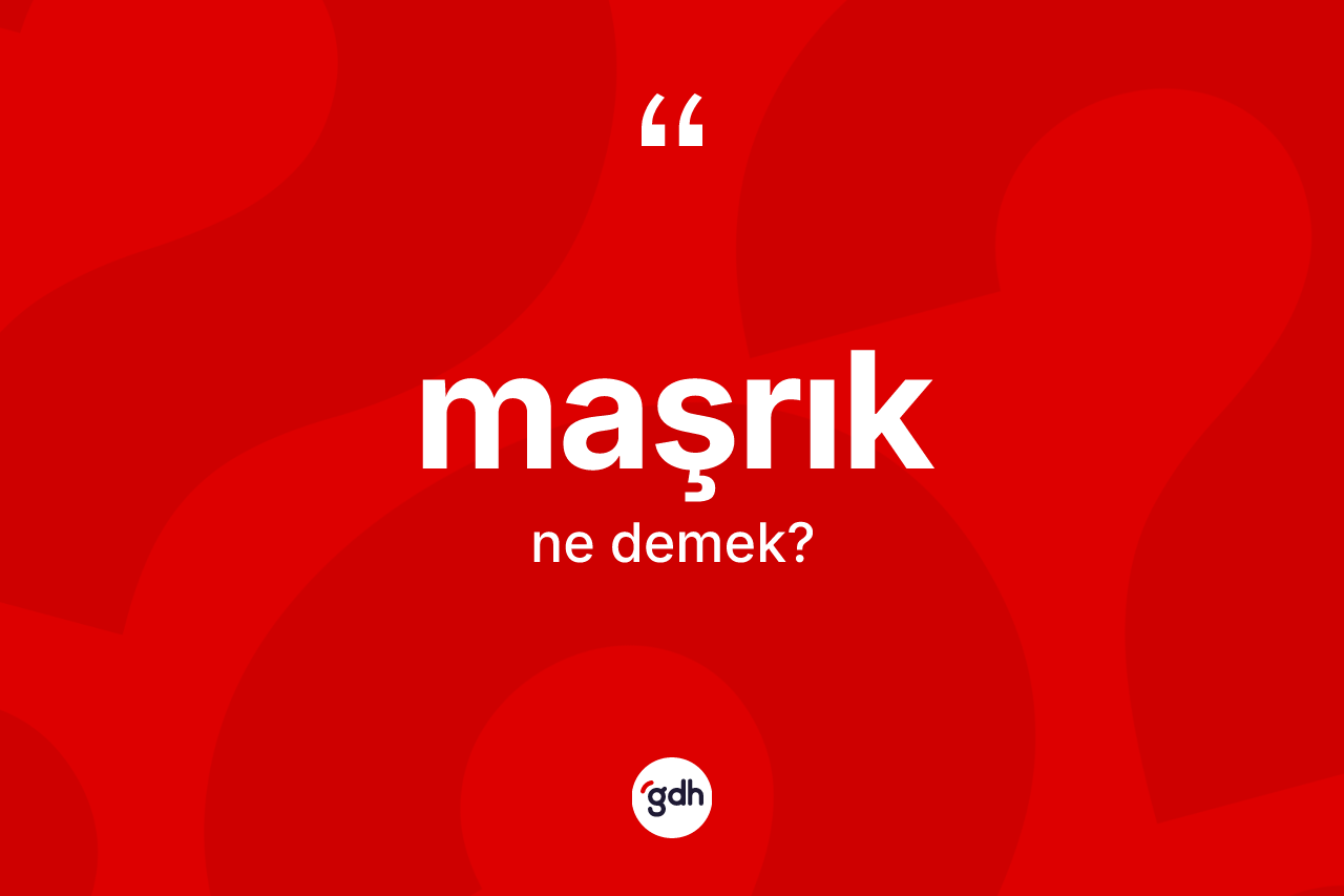 Maşrık kelimesinin tanımı nedir? Maşrık kelimesinin kaç farklı anlamı var?