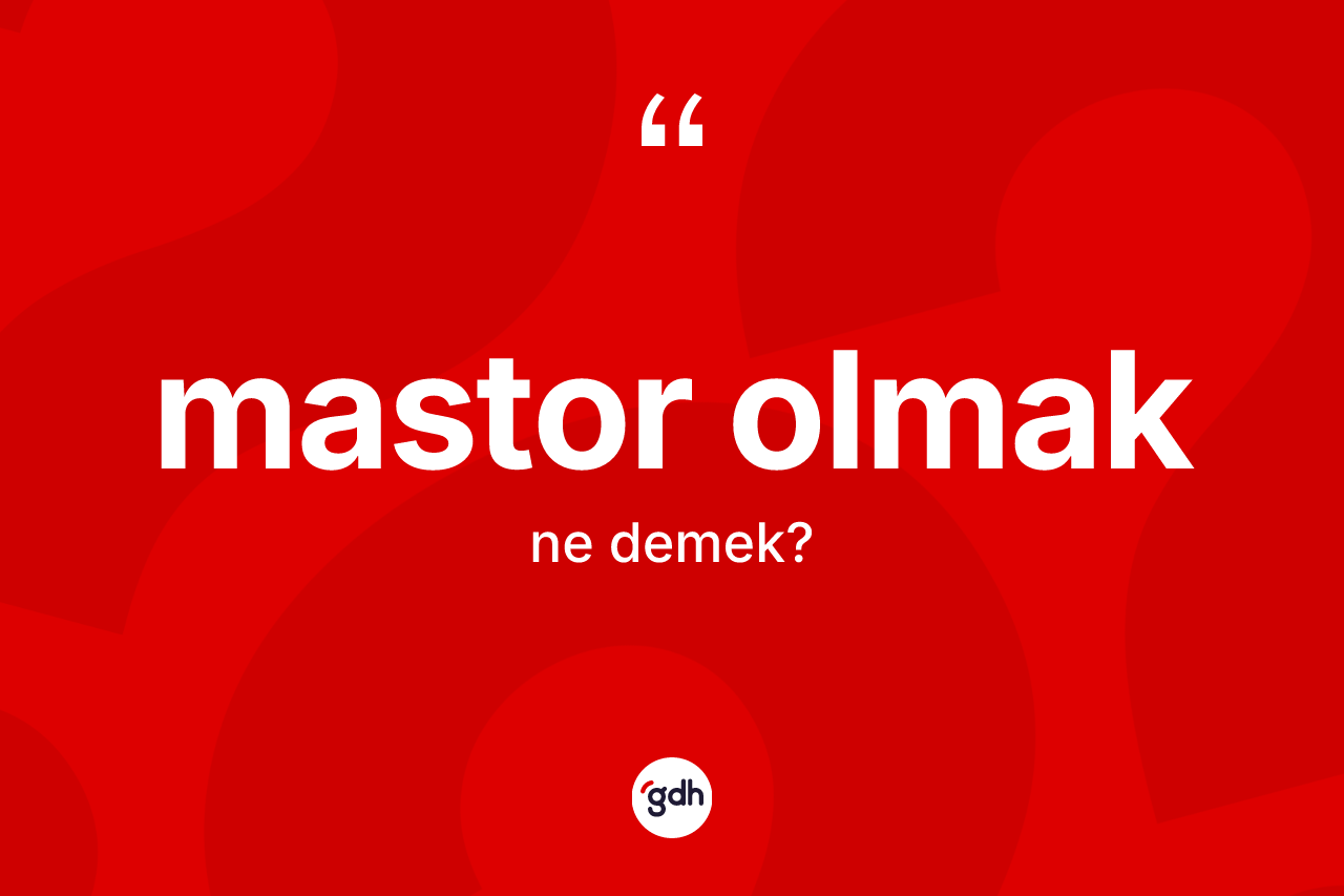Mastor olmak ifadesinin tanımı nedir?