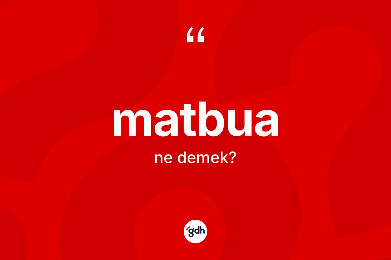 Matbua kelimesi ne demek? Matbua kelimesinin TDK anlamı nedir?