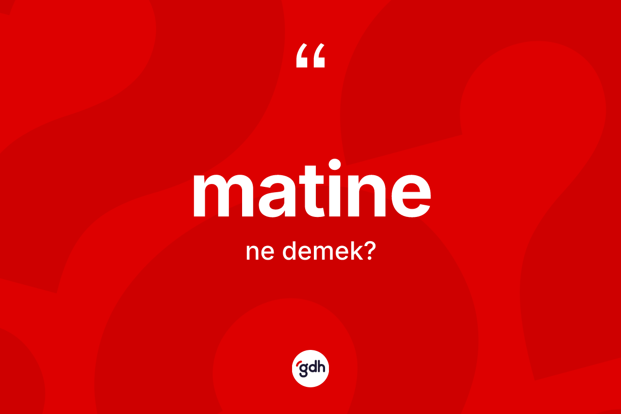 Matine kelimesi nedir?