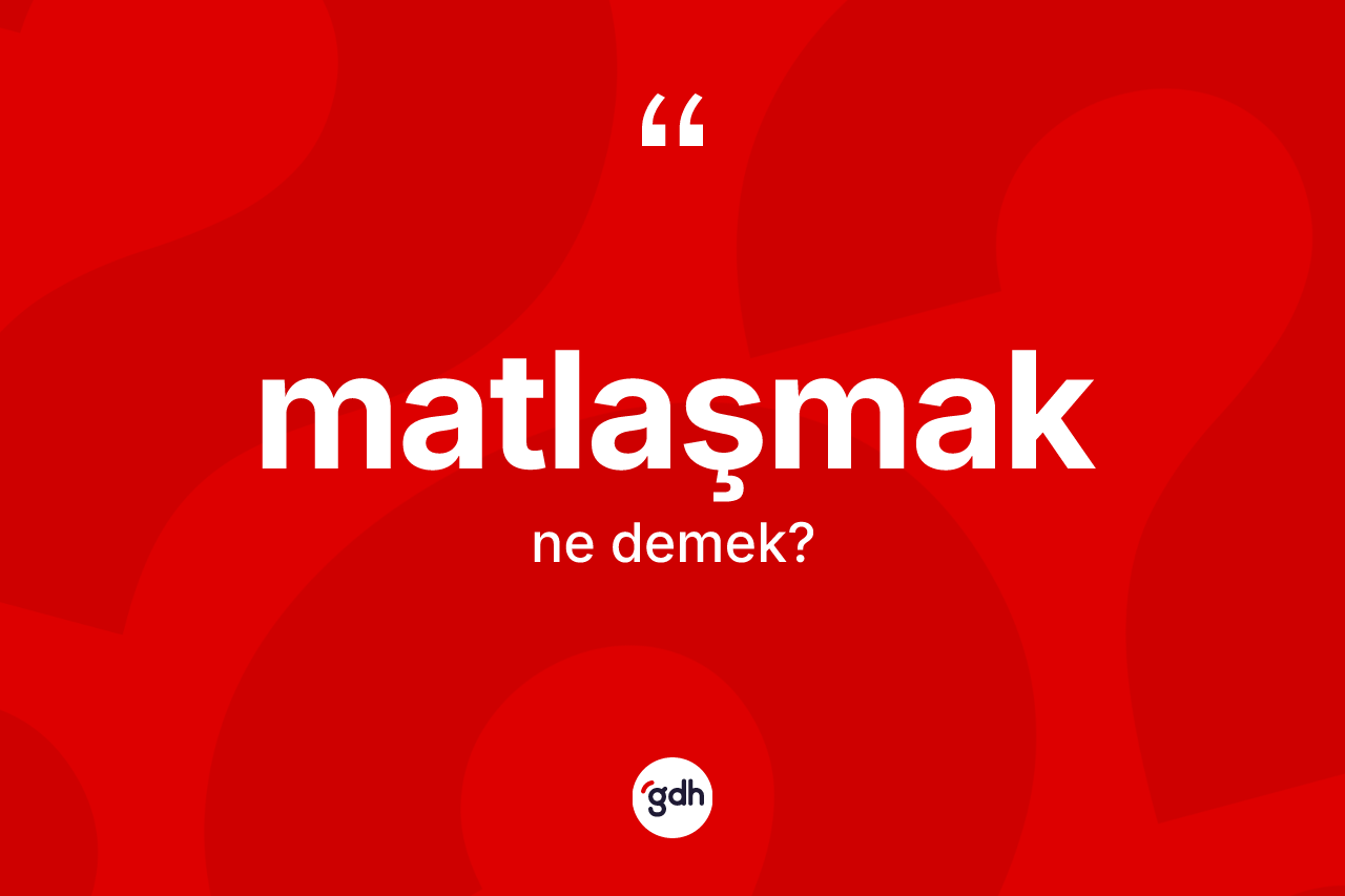 Matlaşmak kelimesi ne demek?
