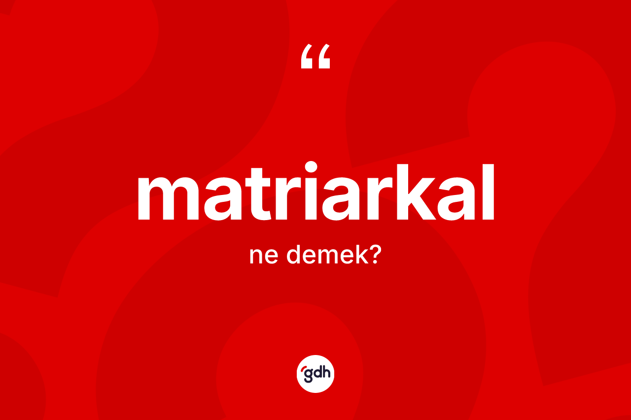 Matriarkal kelimesinin sözlükteki tanımı nedir? Matriarkal kelimesinin kaç farklı anlamı var?