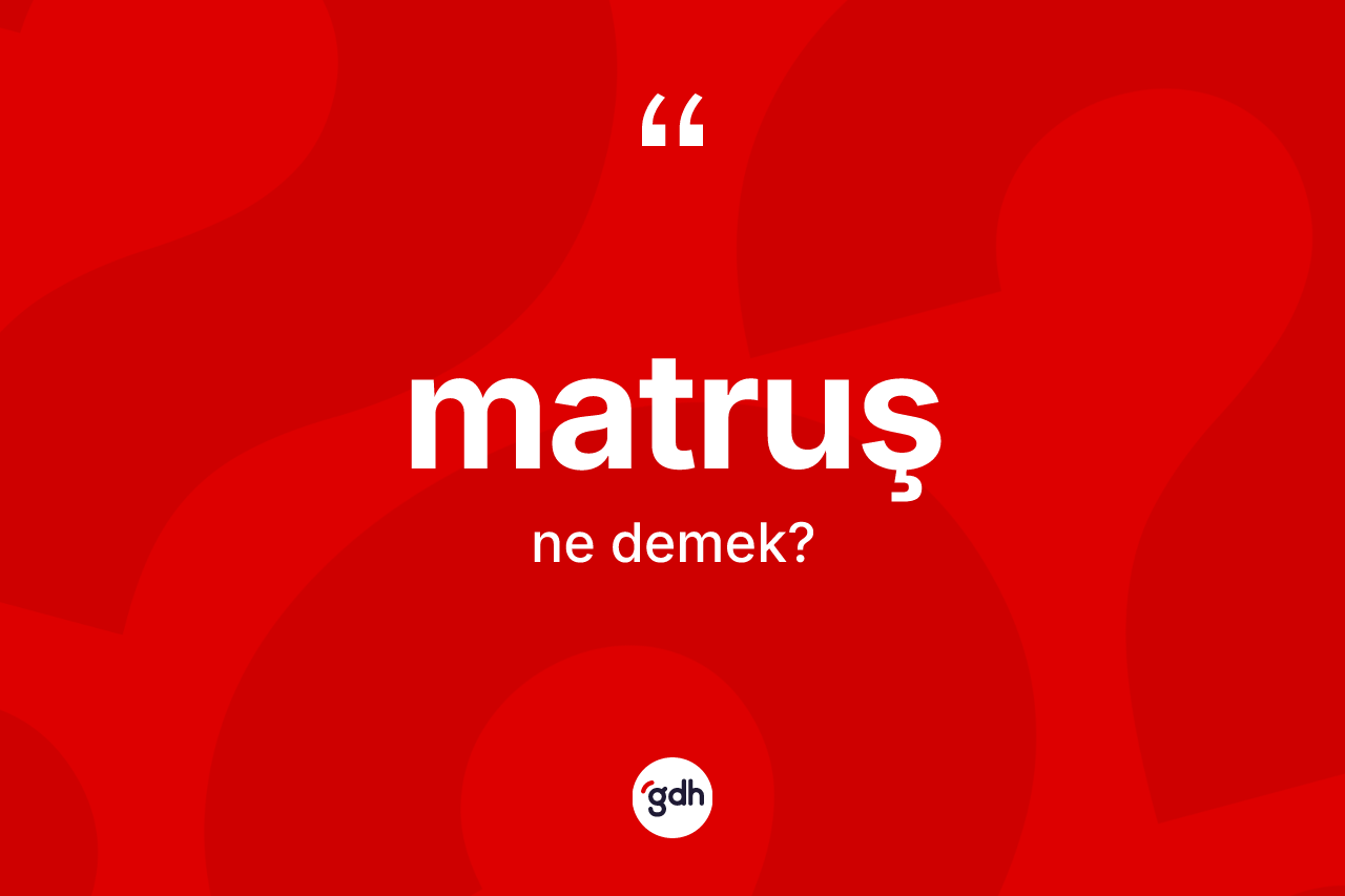 Matruş kelimesi nedir?