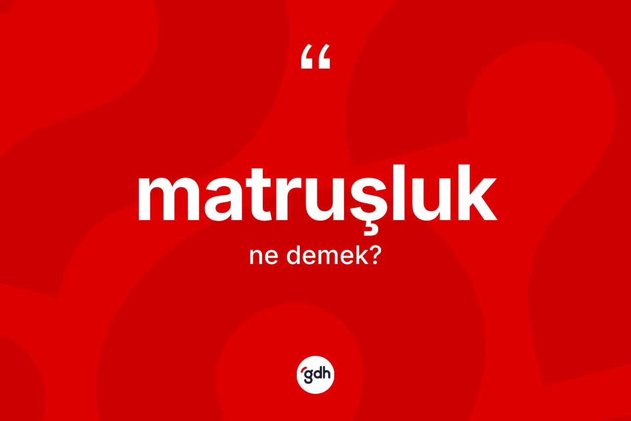 Matruşluk kelimesinin tanımı nedir?