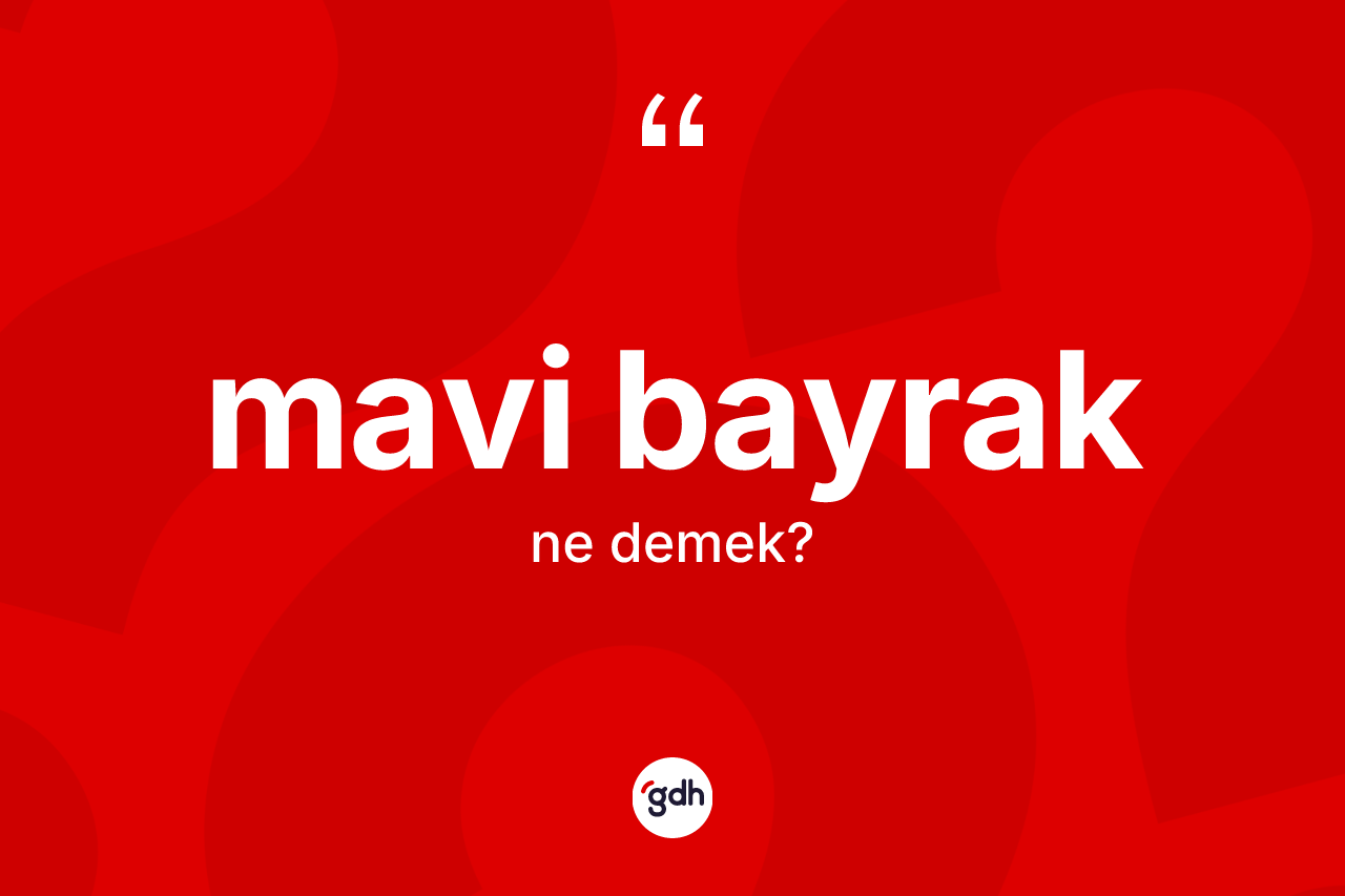 Mavi bayrak kelimesinin sözlükteki tanımı nedir? Mavi bayrak kelimesinin TDK'ya göre açıklaması nedir?