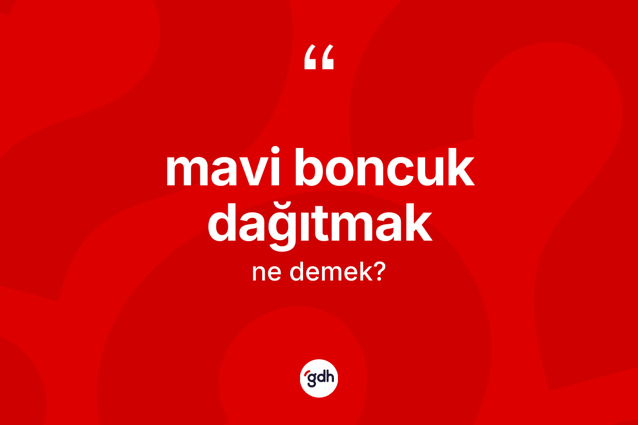Mavi boncuk dağıtmak ifadesinin kısaca anlamı nedir?