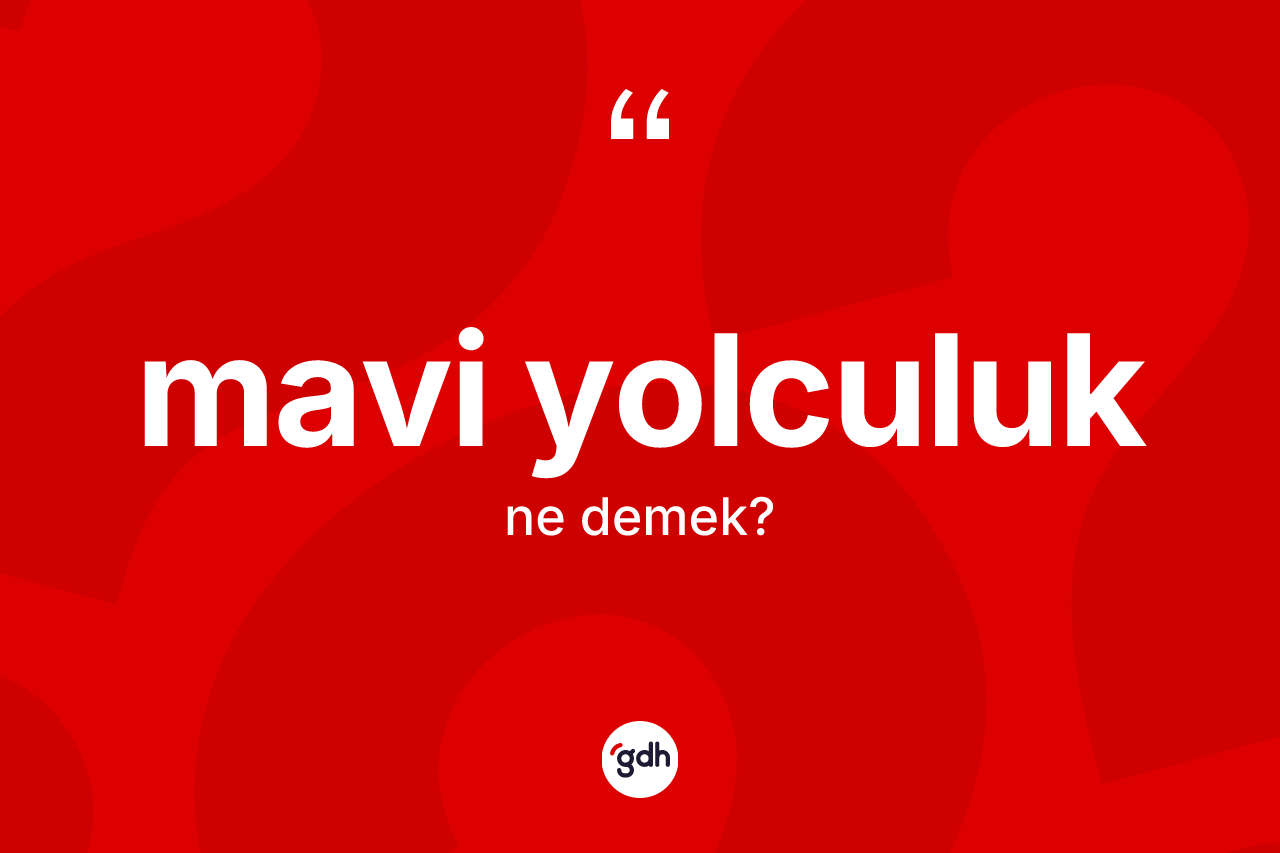 Mavi yolculuk kelimesi ne demek?