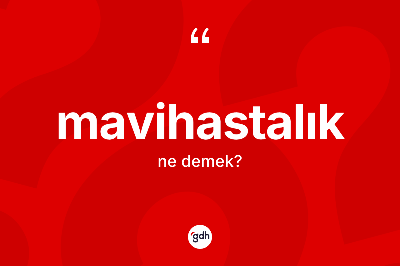 Mavihastalık kelimesinin sözlükteki tanımı nedir? Mavihastalığın TDK'ya göre anlamı nedir?