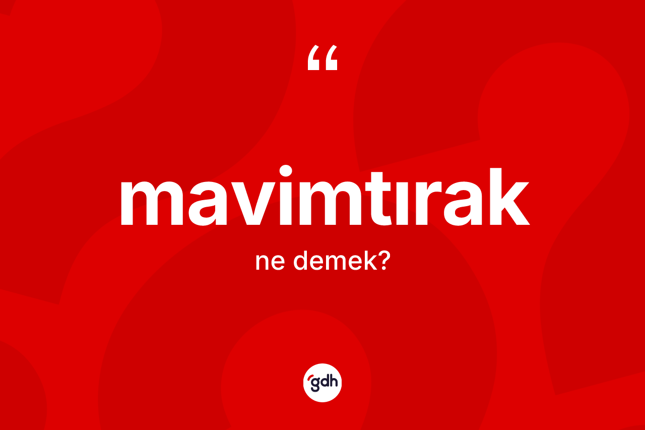 Mavimtırak nedir? Mavimtırağın TDK'ya göre anlamı nedir?