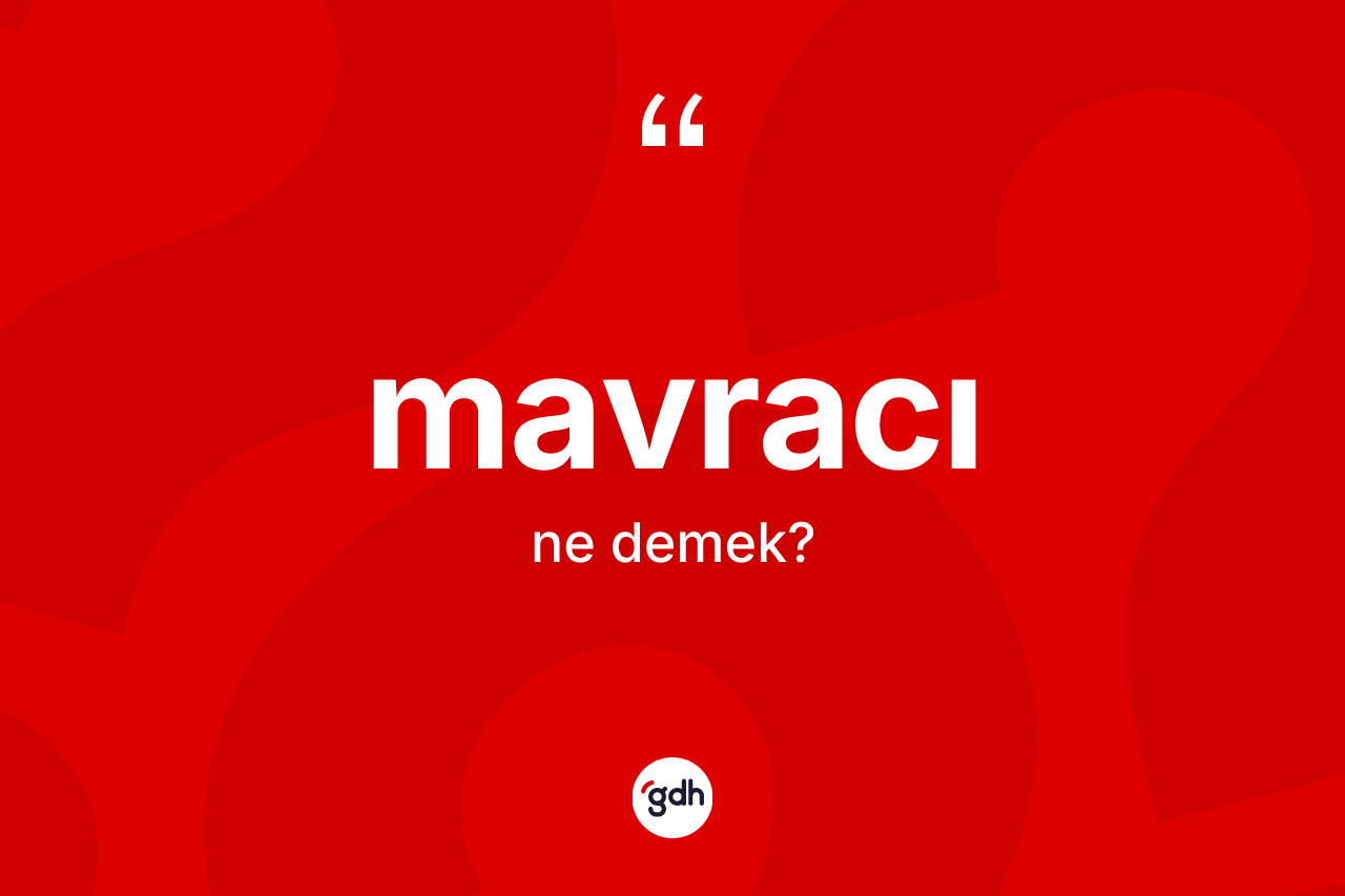 Mavracı kelimesinin tanımı nedir? Mavracı kelimesinin TDK'ya göre açıklaması nedir?