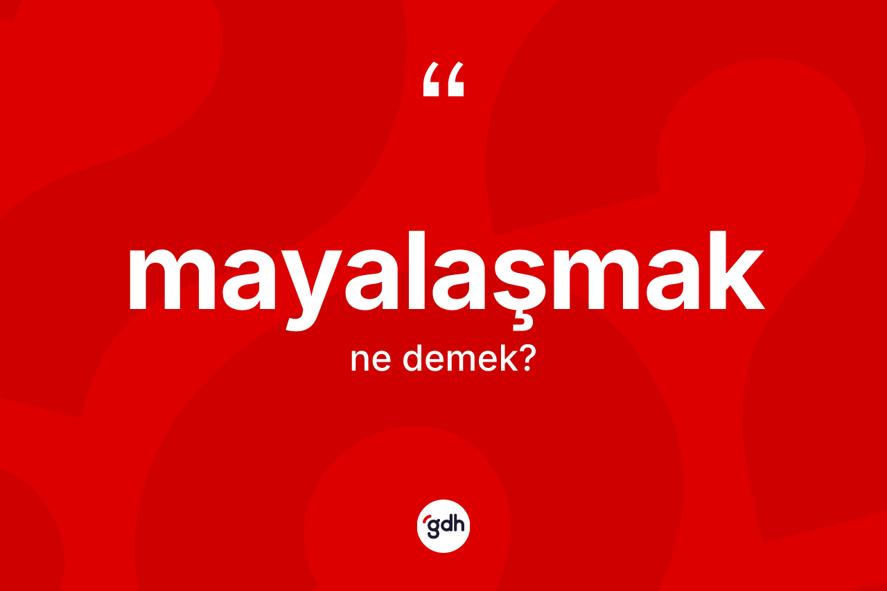 Mayalaşmak kelimesi ne demek? Mayalaşmağın TDK'ya göre anlamı nedir?