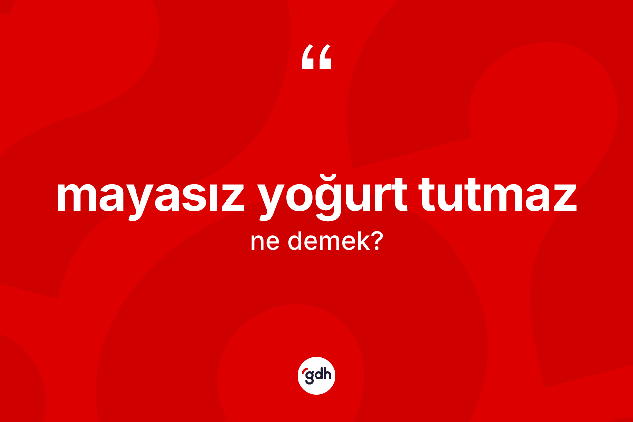 Mayasız yoğurt tutmaz ifadesinin kısaca anlamı nedir?