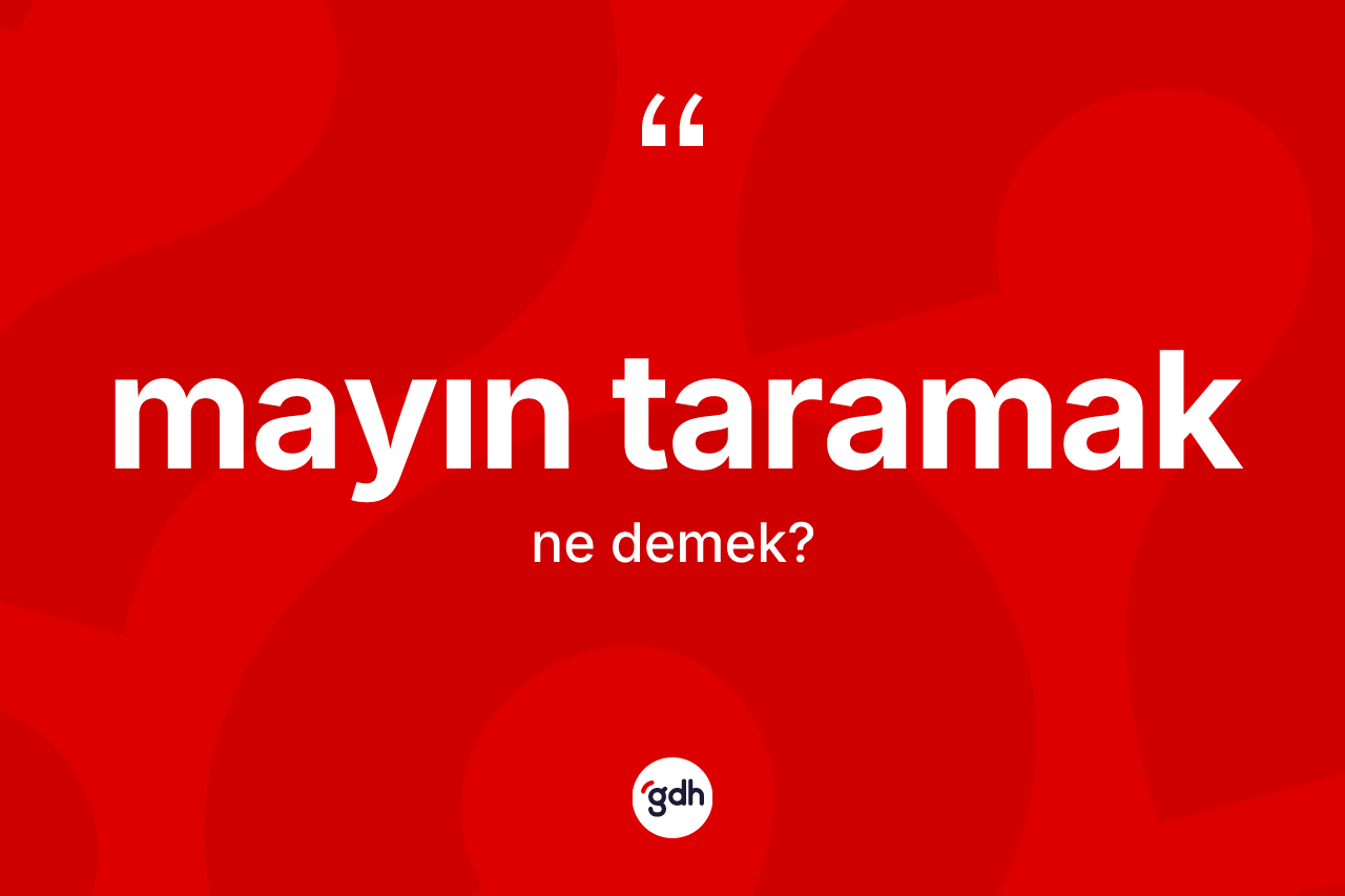 Mayın taramak sözü nedir? Mayın taramak ifadesi hangi durumlarda kullanılır