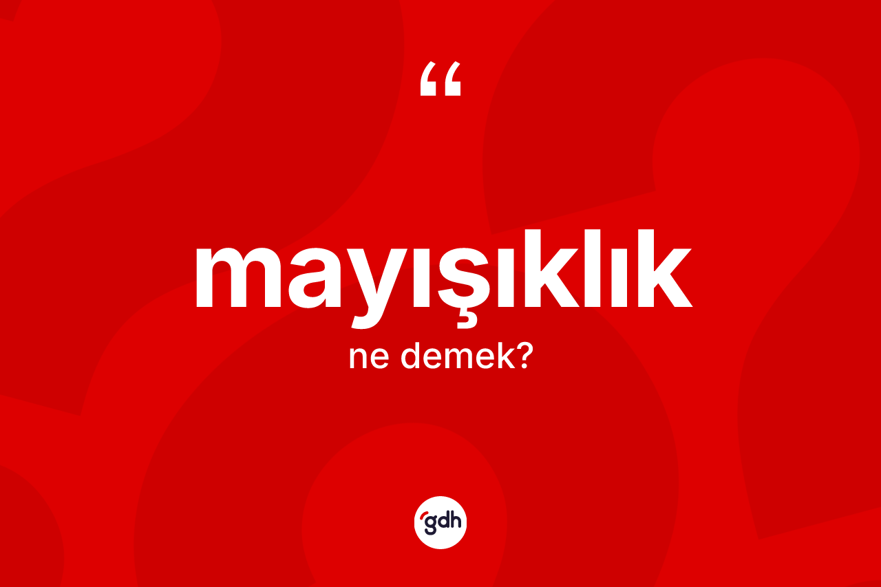 Mayışıklık nedir? Mayışıklık kelimesinin özellikleri nelerdir?