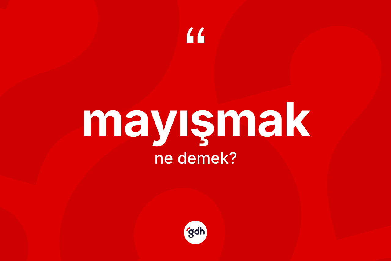 Mayışmak kelimesi nedir? Mayışmak kelimesinin TDK'ya göre açıklaması nedir?