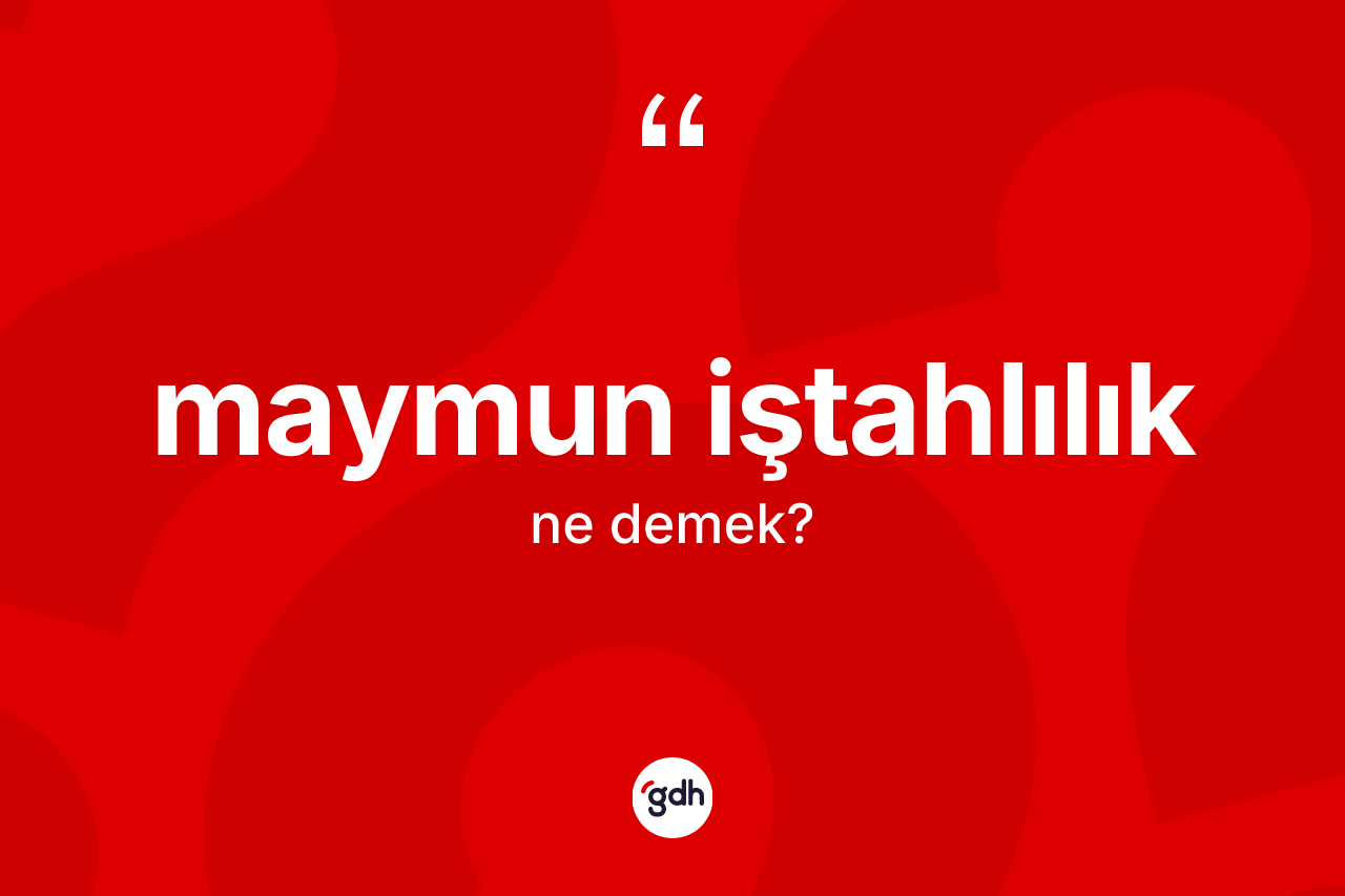 Maymun iştahlılık ne demek?