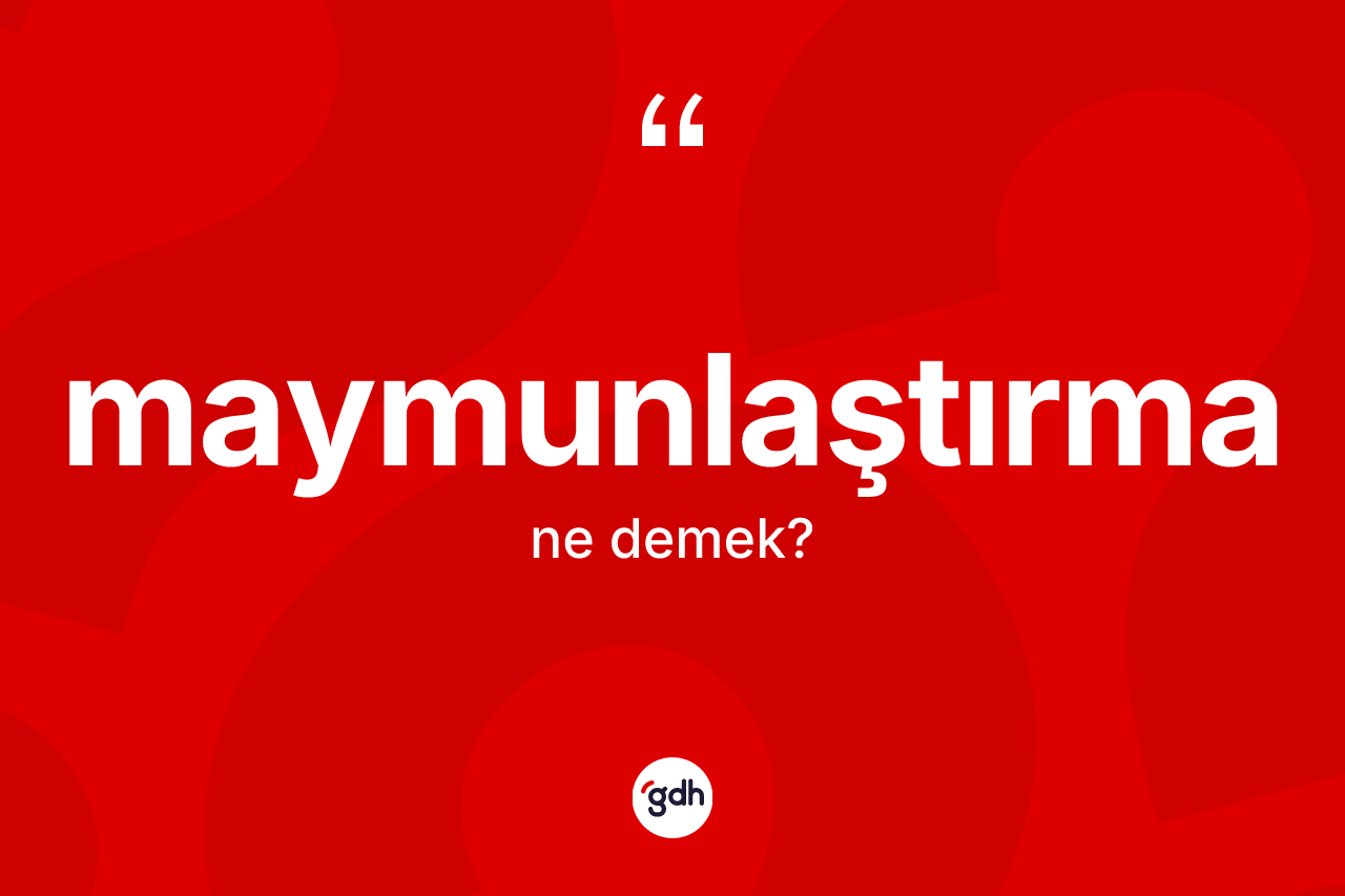Maymunlaştırma kelimesinin tanımı nedir? Maymunlaştırmanın TDK'ya göre anlamı nedir?