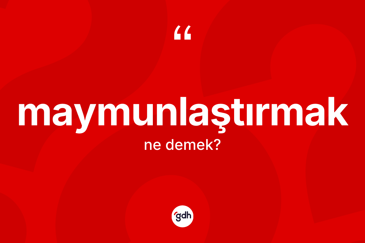 Maymunlaştırmak kelimesinin tanımı nedir? Maymunlaştırmağın TDK'ya göre anlamı nedir?