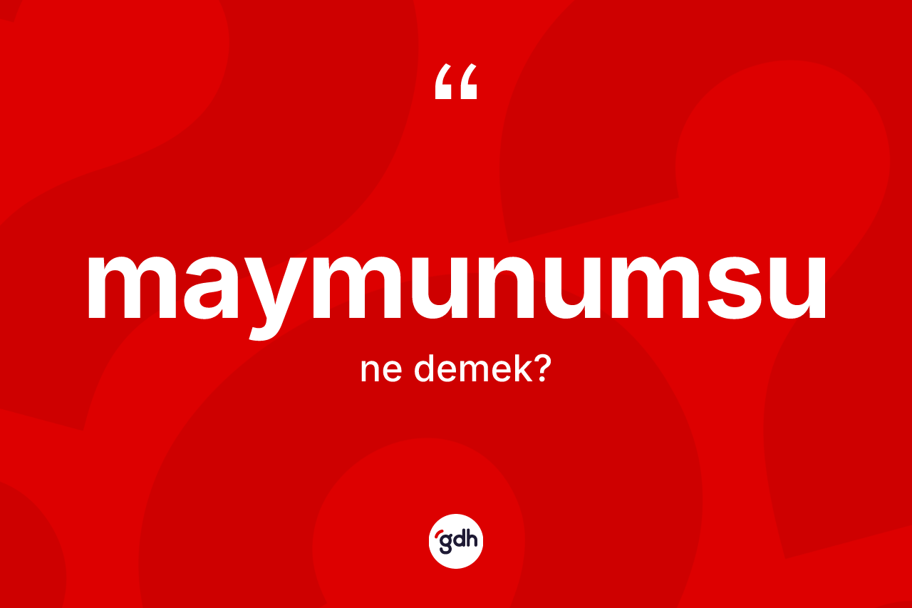 Maymunumsu kelimesinin anlamı nedir? Maymunumsunun TDK'ya göre anlamı nedir?