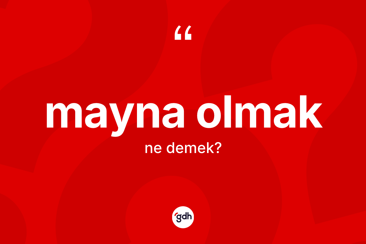 Mayna olmak nedir?