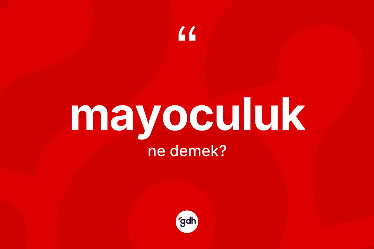 Mayoculuk kelimesinin sözlükteki tanımı nedir? Mayoculuğun sözlükteki anlamı nedir?