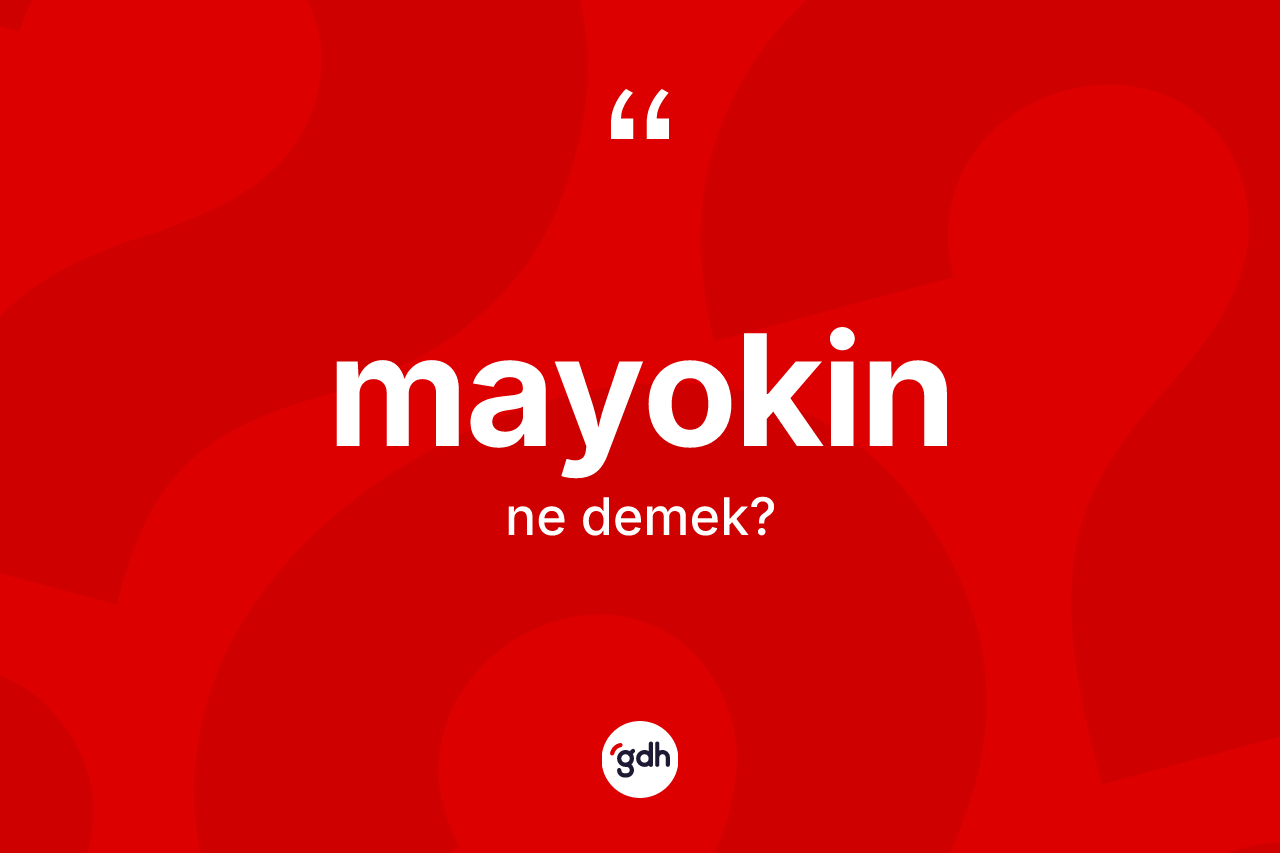 Mayokin  ne anlama gelir? Mayokin in TDK'ya göre anlamı nedir?