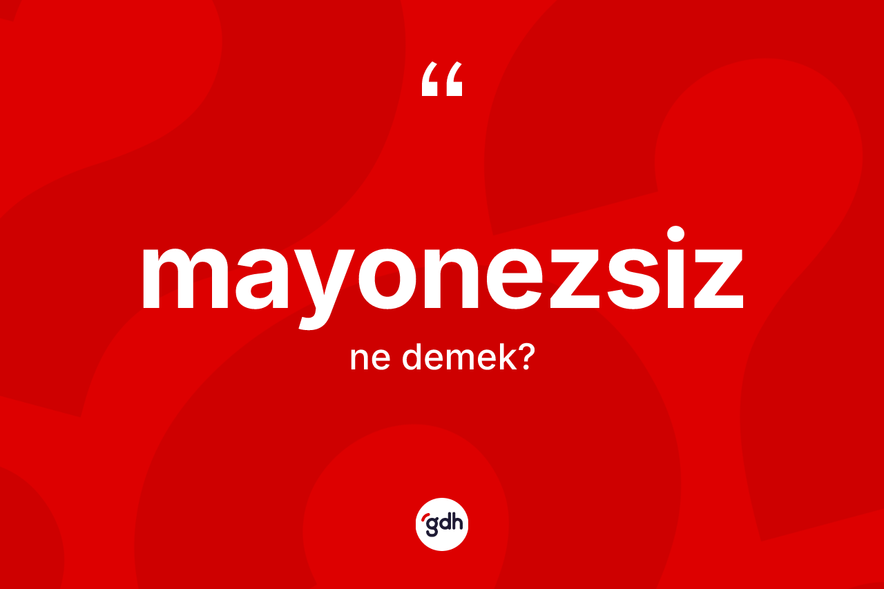 Mayonezsiz kelimesinin anlamı nedir? Mayonezsiz kelimesinin TDK'ya göre açıklaması nedir?