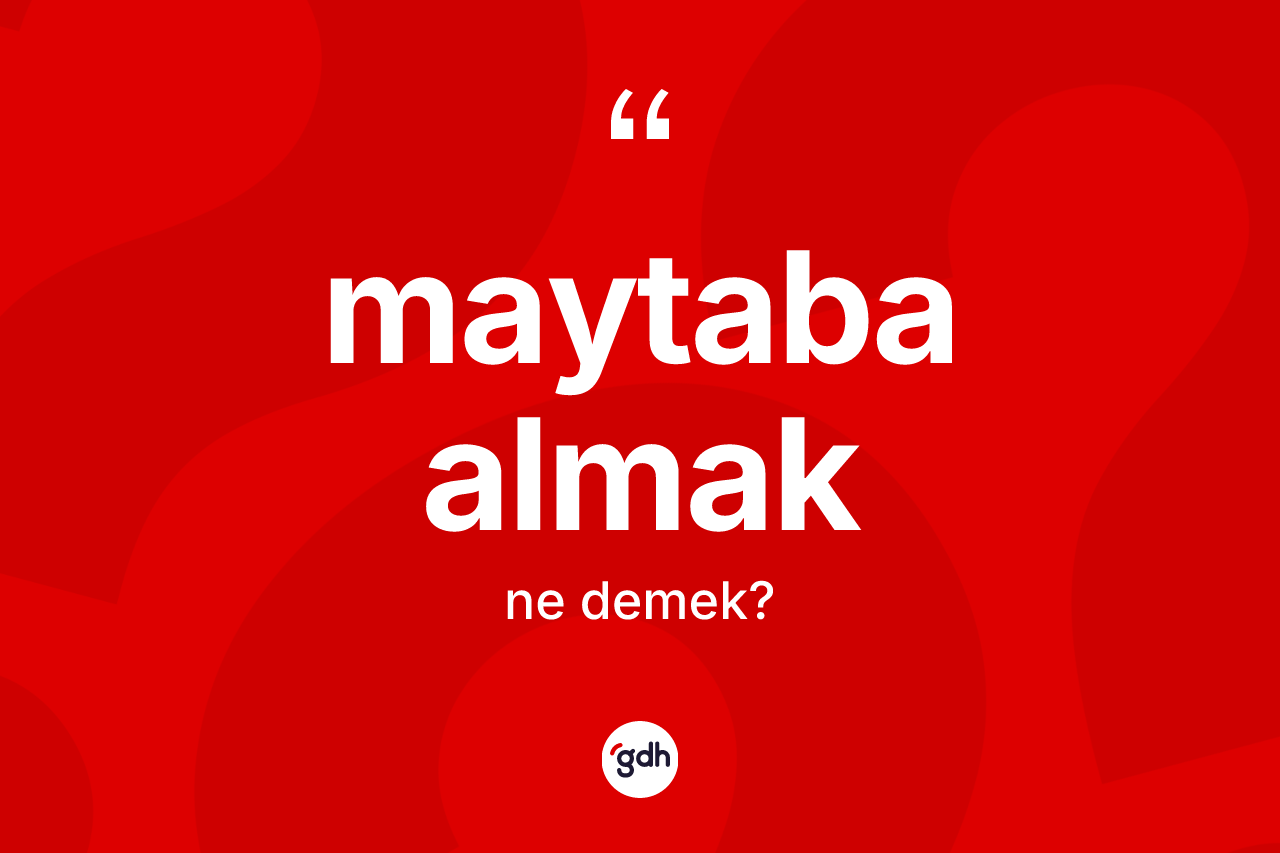 Maytaba almak sözü ne anlama gelir? Maytaba almak ifadesi nerede kullanılır?