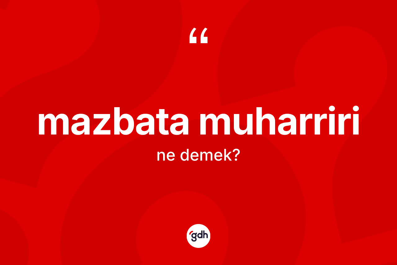 Mazbata muharriri kelimesinin sözlükteki tanımı nedir?