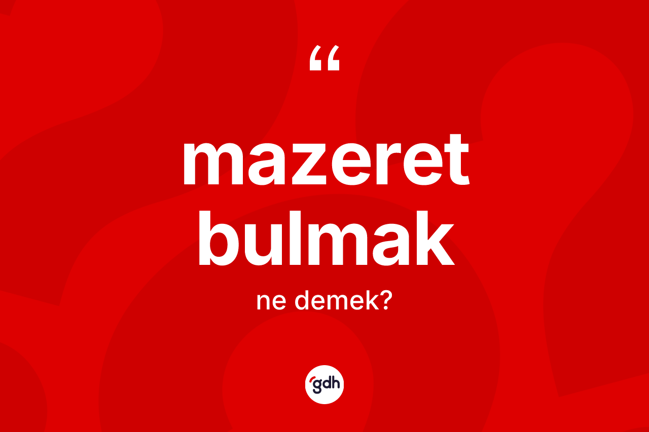 Mazeret bulmak ne demektir? Mazeret bulmak ifadesinin TDK anlamı nedir?