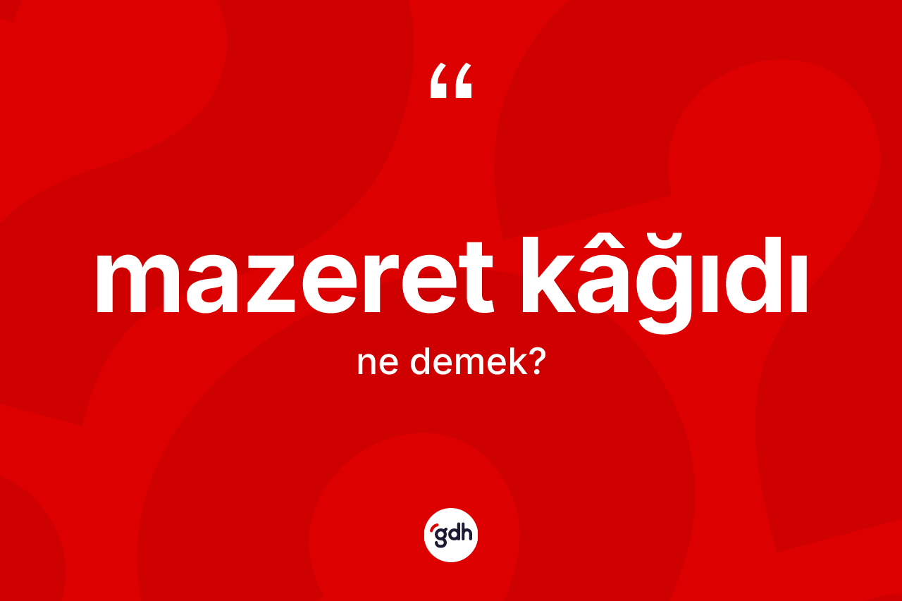 Mazeret kâğıdı kelimesinin anlamı nedir? Mazeret kâğıdının TDK'ya göre anlamı nedir?