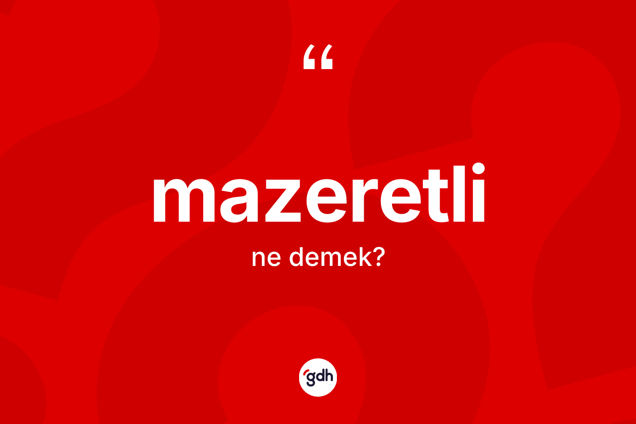 Mazeretli kelimesinin tanımı nedir? Mazeretlinin TDK'ya göre anlamı nedir?