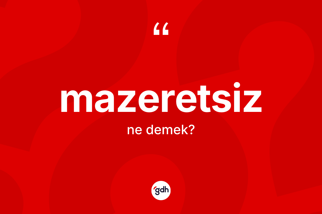 Mazeretsiz kelimesi ne anlama gelir? Mazeretsizin TDK'ya göre anlamı nedir?