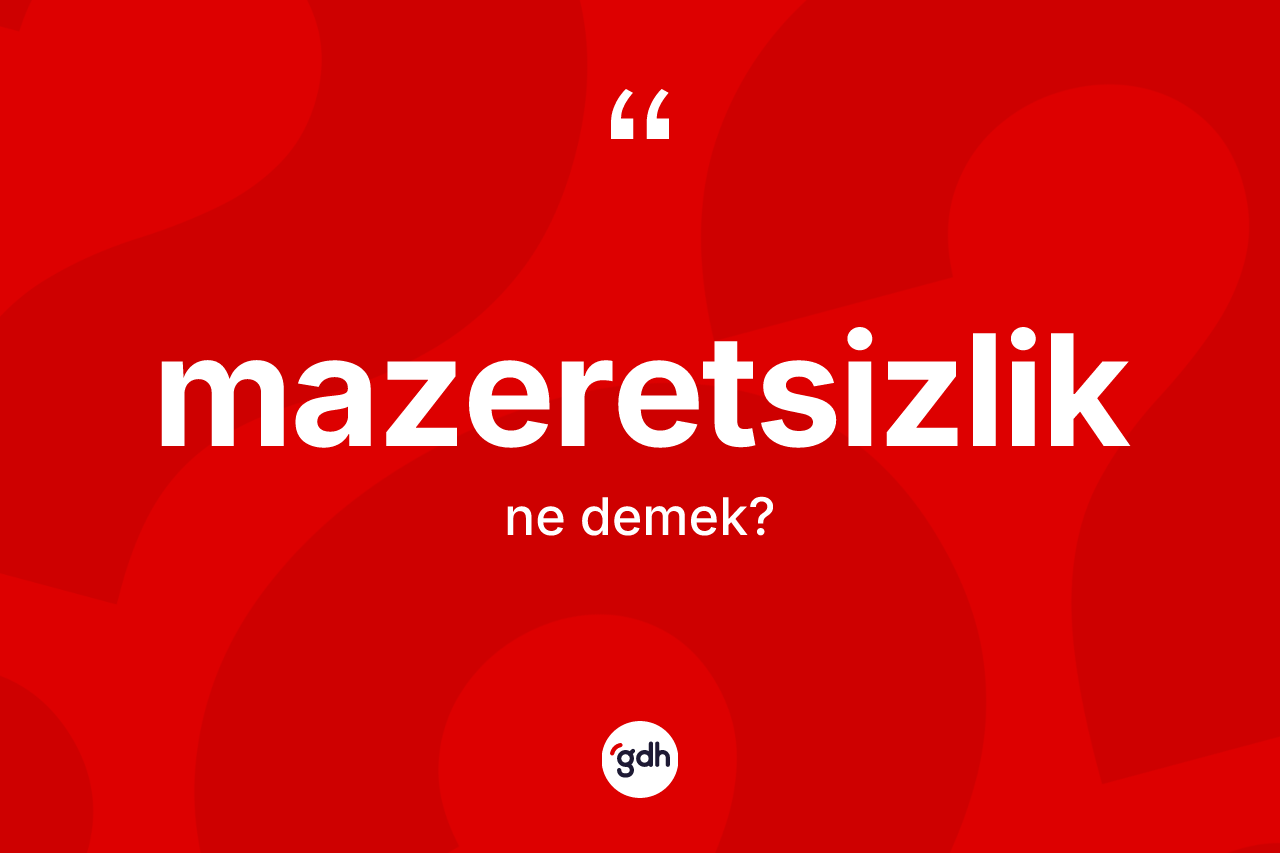 Mazeretsizlik ne anlama gelir? Mazeretsizliğin TDK'ya göre anlamı nedir?