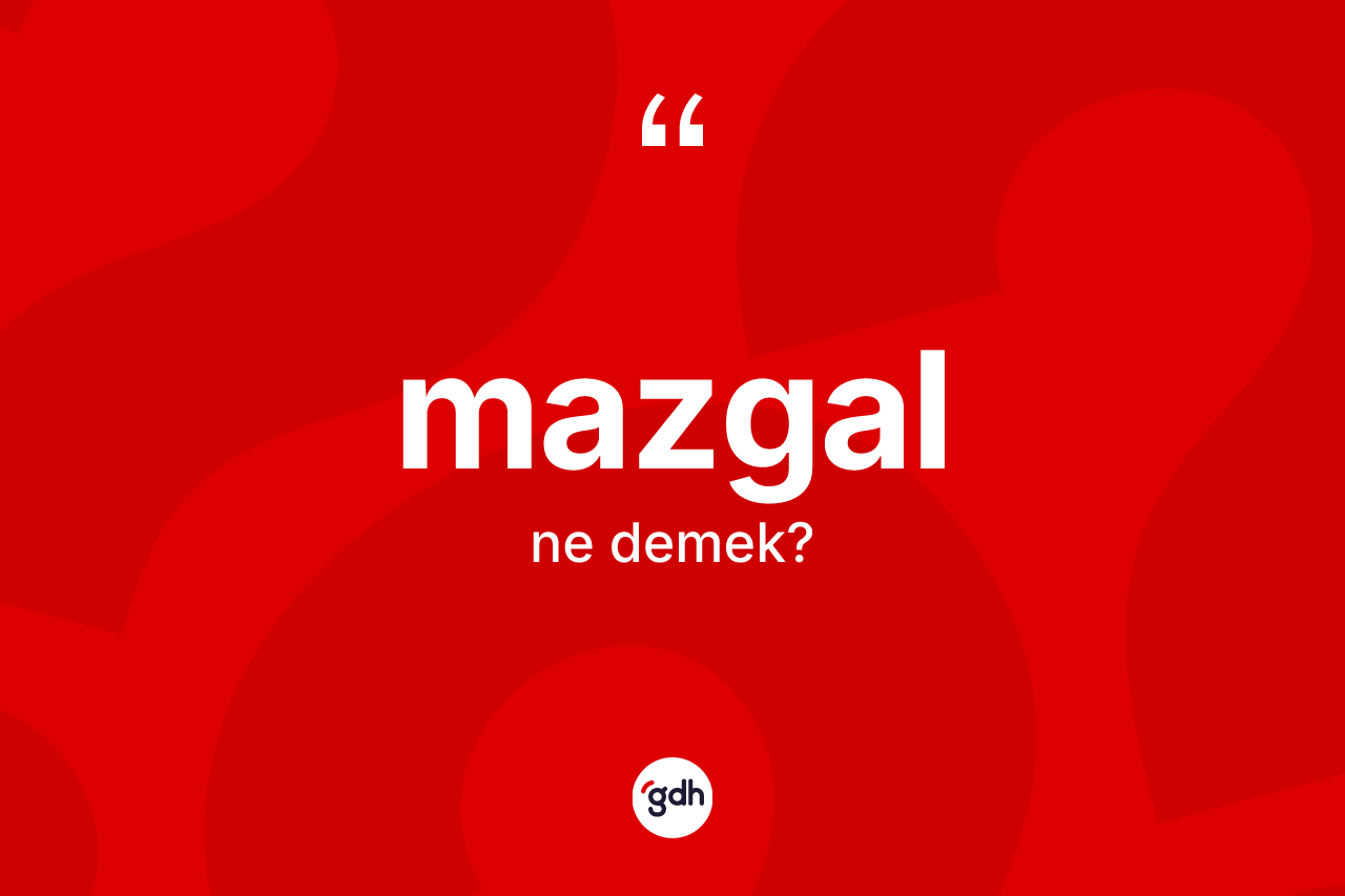 Mazgal kelimesinin tanımı nedir?