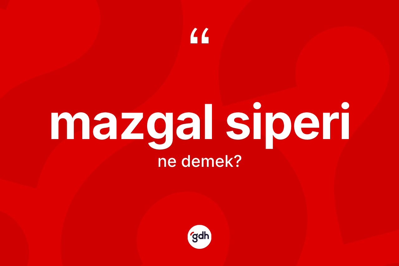Mazgal siperi  kelimesi ne anlama gelir?